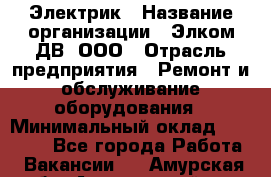 Электрик › Название организации ­ Элком-ДВ, ООО › Отрасль предприятия ­ Ремонт и обслуживание оборудования › Минимальный оклад ­ 30 000 - Все города Работа » Вакансии   . Амурская обл.,Архаринский р-н